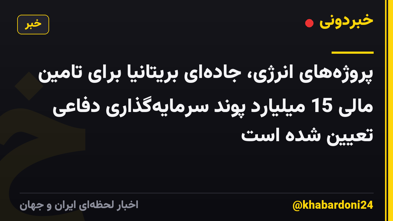 پروژه‌های انرژی، جاده‌ای بریتانیا برای تامین مالی 15 میلیارد پوند سرمایه‌گذاری دفاعی تعیین شده است