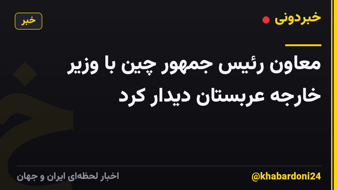 معاون رئیس جمهور چین با وزیر خارجه عربستان دیدار کرد