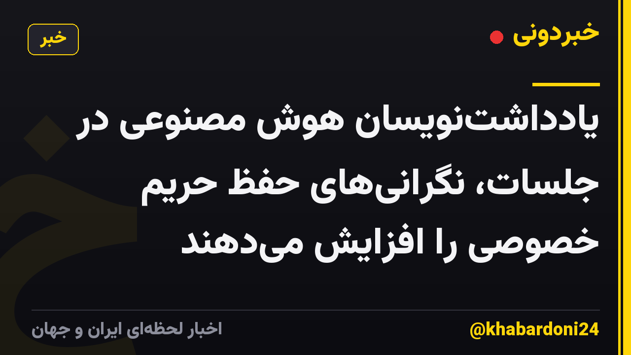 یادداشت‌نویسان هوش مصنوعی در جلسات، نگرانی‌های حفظ حریم خصوصی را افزایش می‌دهند