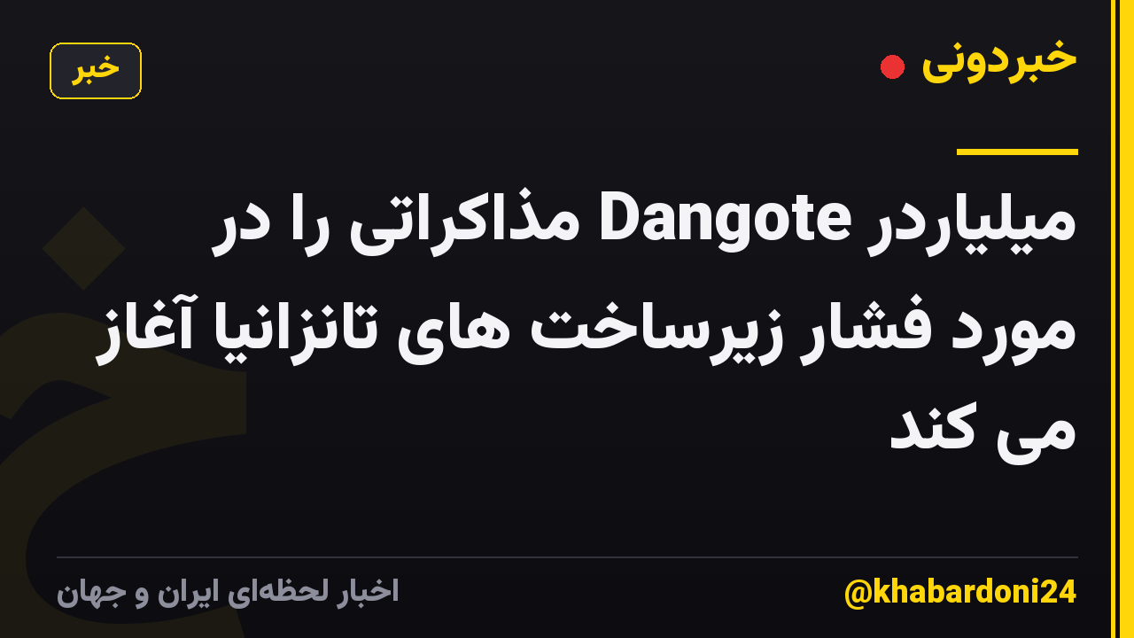 میلیاردر Dangote مذاکراتی را در مورد فشار زیرساخت های تانزانیا آغاز می کند