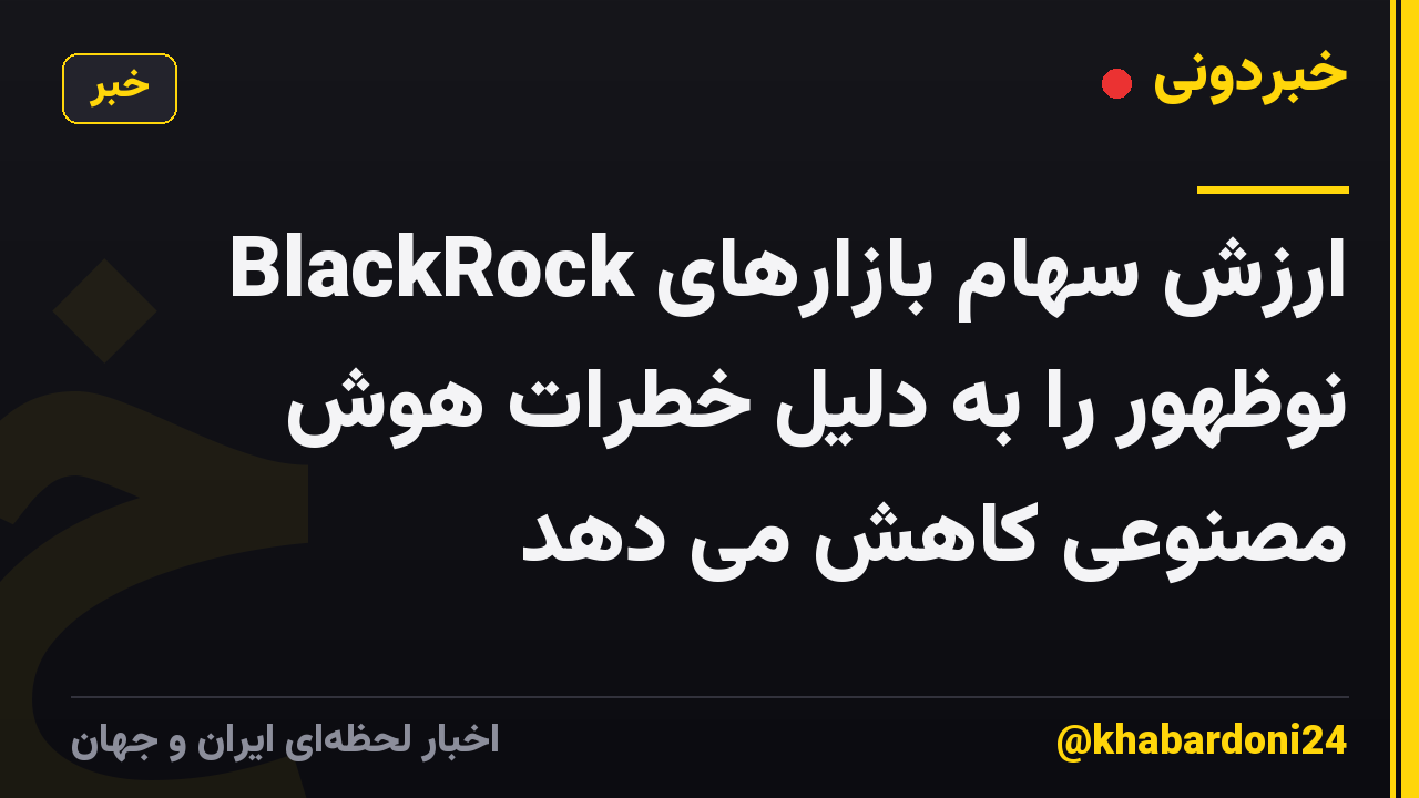 BlackRock ارزش سهام بازارهای نوظهور را به دلیل خطرات هوش مصنوعی کاهش می دهد