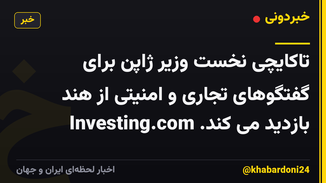 تاکایچی نخست وزیر ژاپن برای گفتگوهای تجاری و امنیتی از هند بازدید می کند. Investing.com
