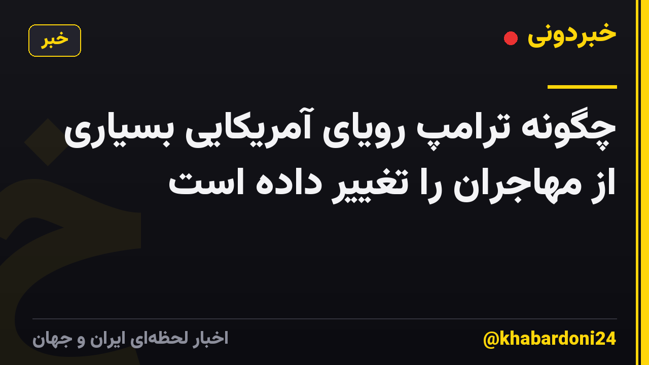 چگونه ترامپ رویای آمریکایی بسیاری از مهاجران را تغییر داده است