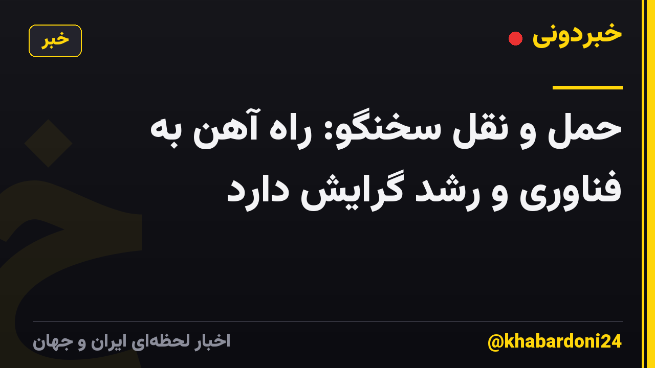 حمل و نقل سخنگو: راه آهن به فناوری و رشد گرایش دارد