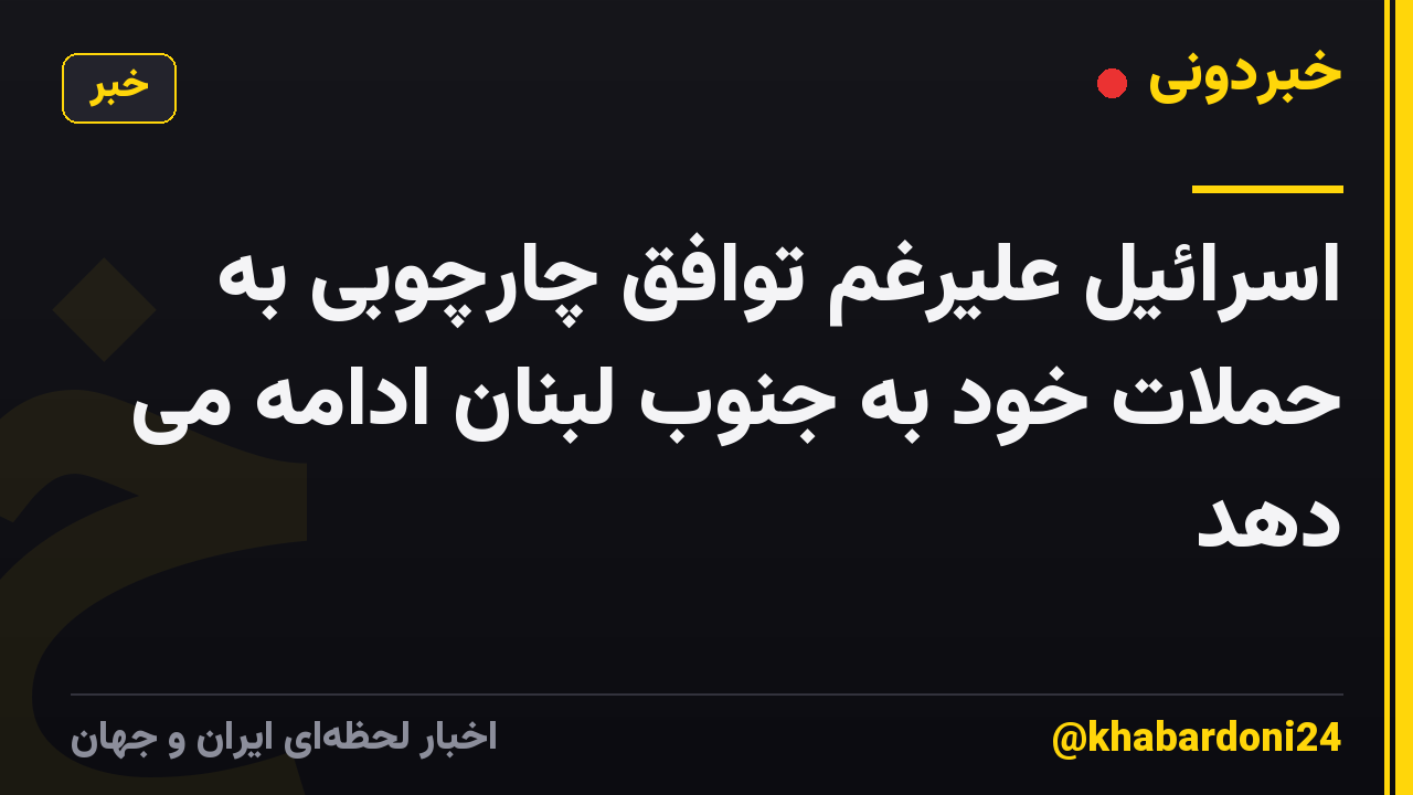 اسرائیل علیرغم توافق چارچوبی به حملات خود به جنوب لبنان ادامه می دهد