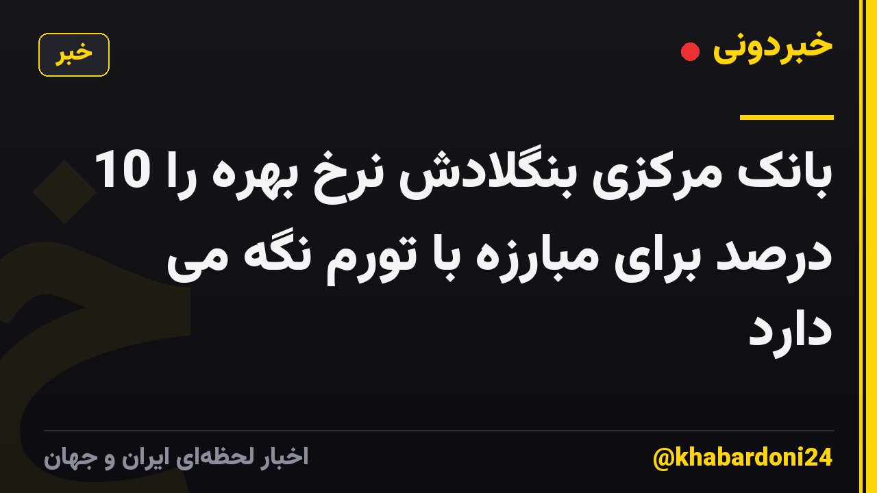 بانک مرکزی بنگلادش نرخ بهره را 10 درصد برای مبارزه با تورم نگه می دارد