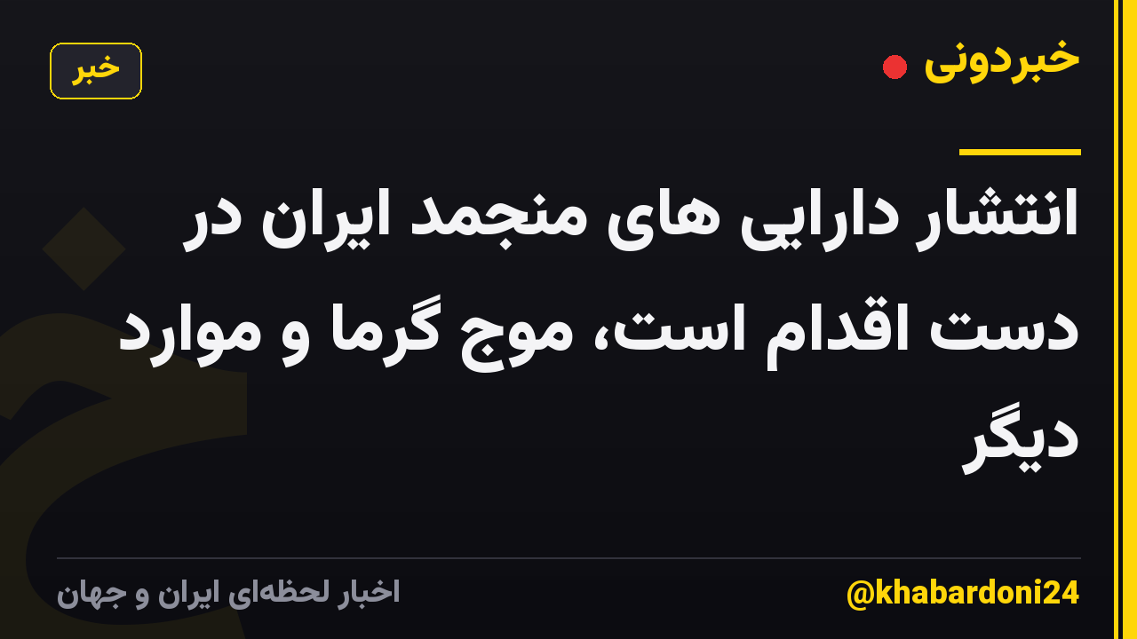 انتشار دارایی های منجمد ایران در دست اقدام است، موج گرما و موارد دیگر