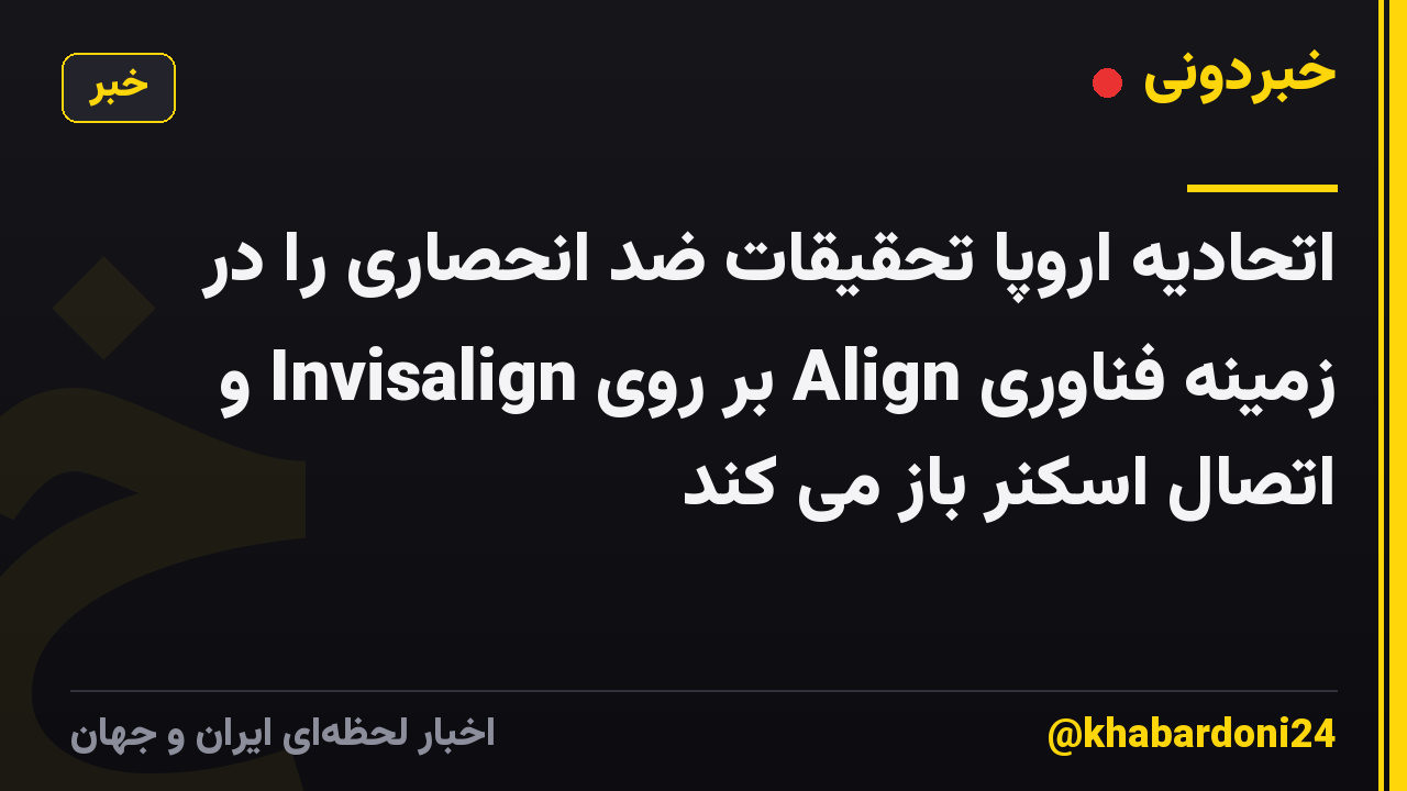 اتحادیه اروپا تحقیقات ضد انحصاری را در زمینه فناوری Align بر روی Invisalign و اتصال اسکنر باز می کند