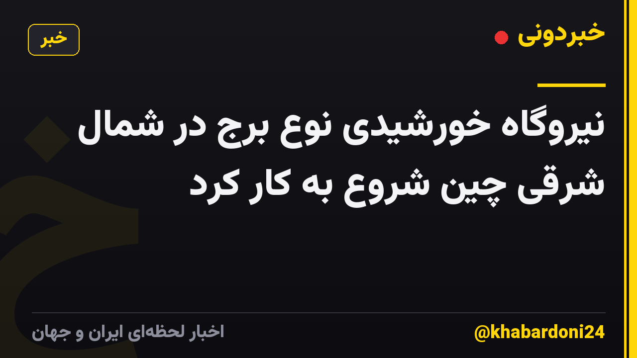 نیروگاه خورشیدی نوع برج در شمال شرقی چین شروع به کار کرد