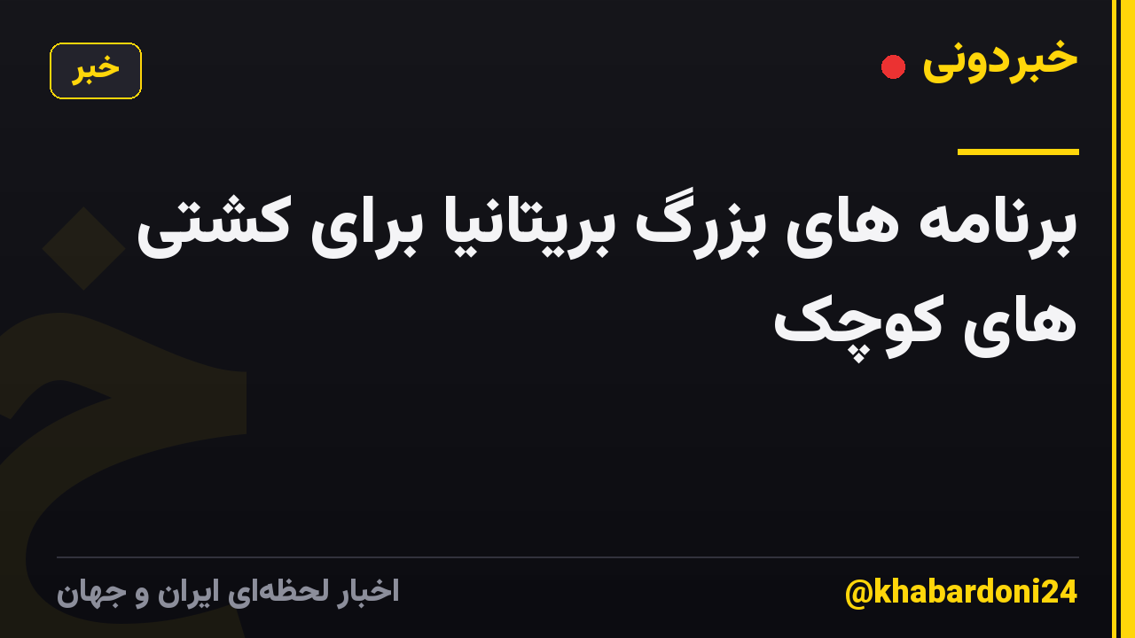 برنامه های بزرگ بریتانیا برای کشتی های کوچک