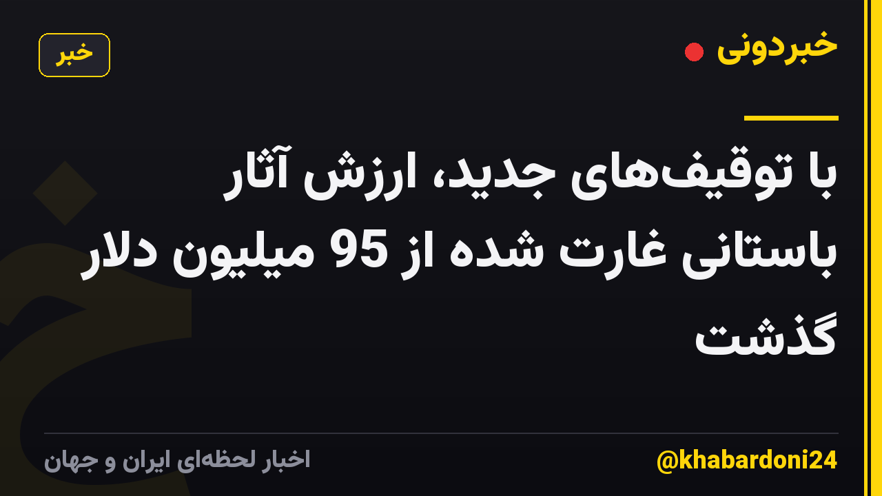 با توقیف‌های جدید، ارزش آثار باستانی غارت شده از 95 میلیون دلار گذشت