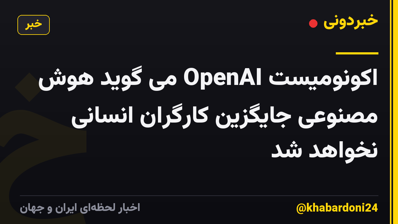 اکونومیست OpenAI می گوید هوش مصنوعی جایگزین کارگران انسانی نخواهد شد