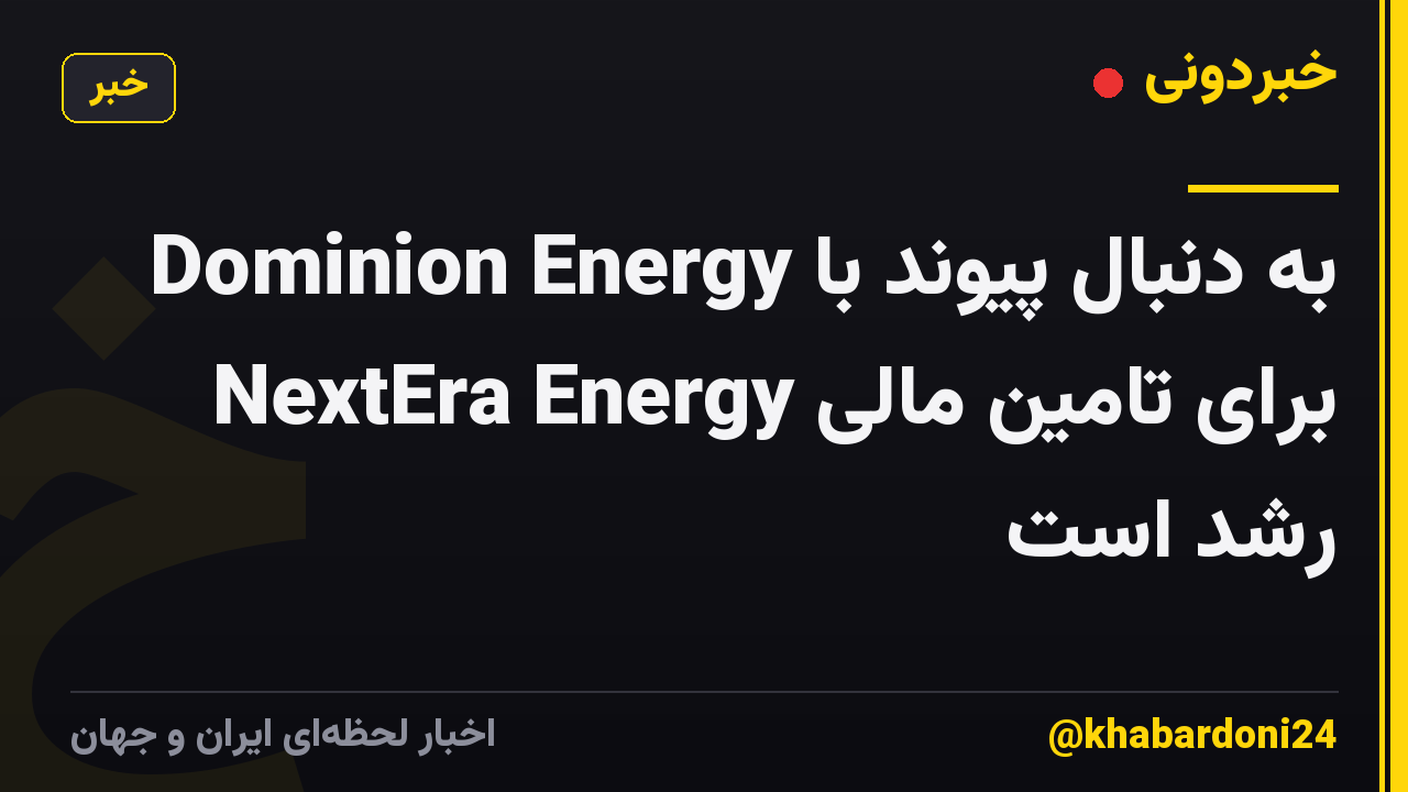 Dominion Energy به دنبال پیوند با NextEra Energy برای تامین مالی رشد است