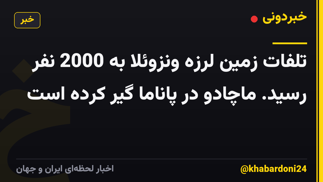 تلفات زمین لرزه ونزوئلا به 2000 نفر رسید. ماچادو در پاناما گیر کرده است