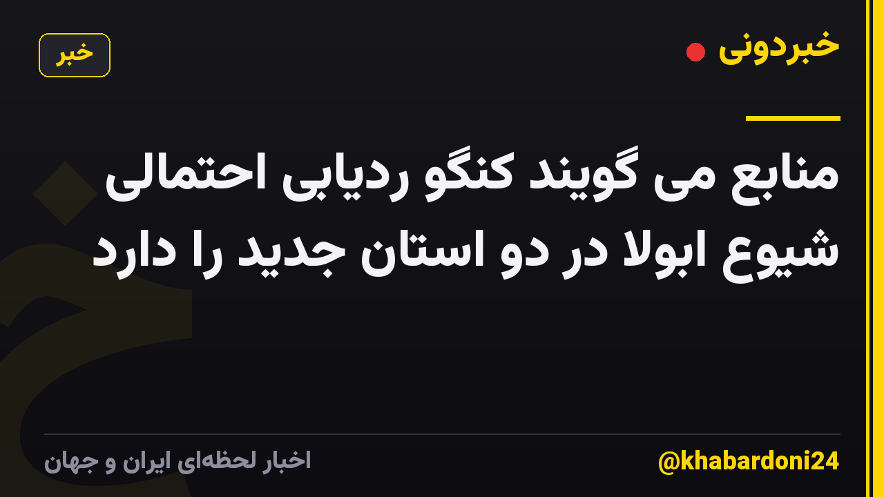 منابع می گویند کنگو ردیابی احتمالی شیوع ابولا در دو استان جدید را دارد
