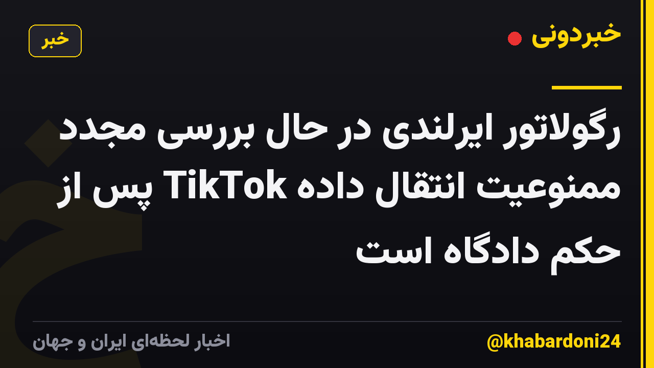 رگولاتور ایرلندی در حال بررسی مجدد ممنوعیت انتقال داده TikTok پس از حکم دادگاه است