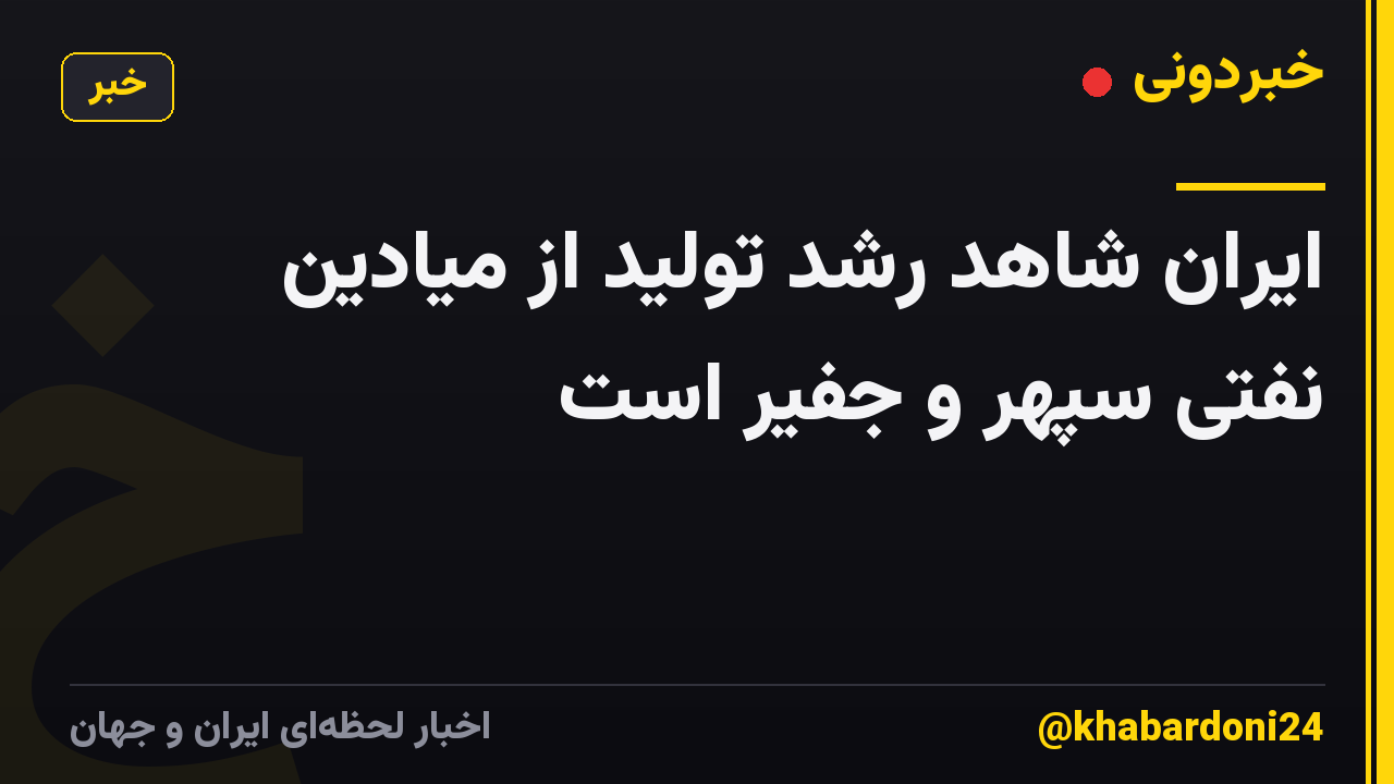 ایران شاهد رشد تولید از میادین نفتی سپهر و جفیر است
