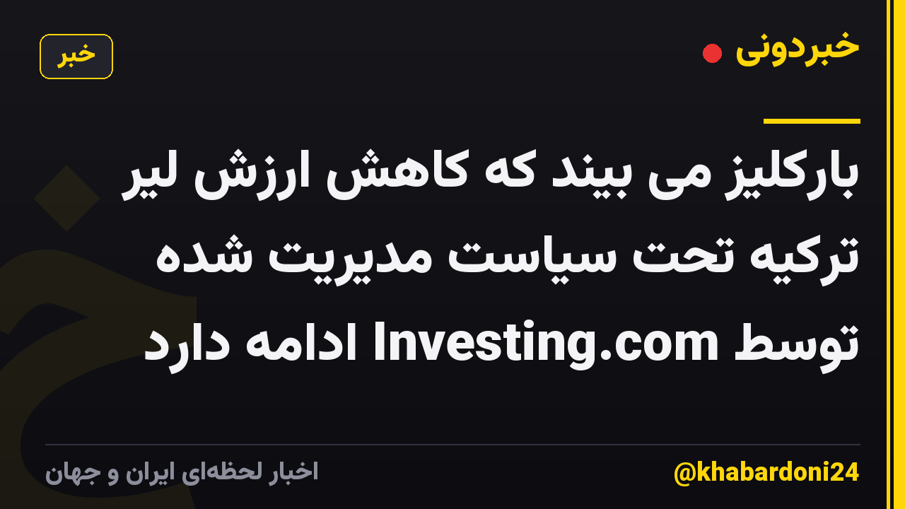 بارکلیز می بیند که کاهش ارزش لیر ترکیه تحت سیاست مدیریت شده توسط Investing.com ادامه دارد