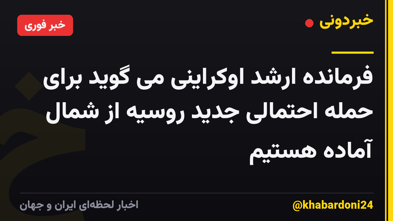 فرمانده ارشد اوکراینی می گوید برای حمله احتمالی جدید روسیه از شمال آماده هستیم