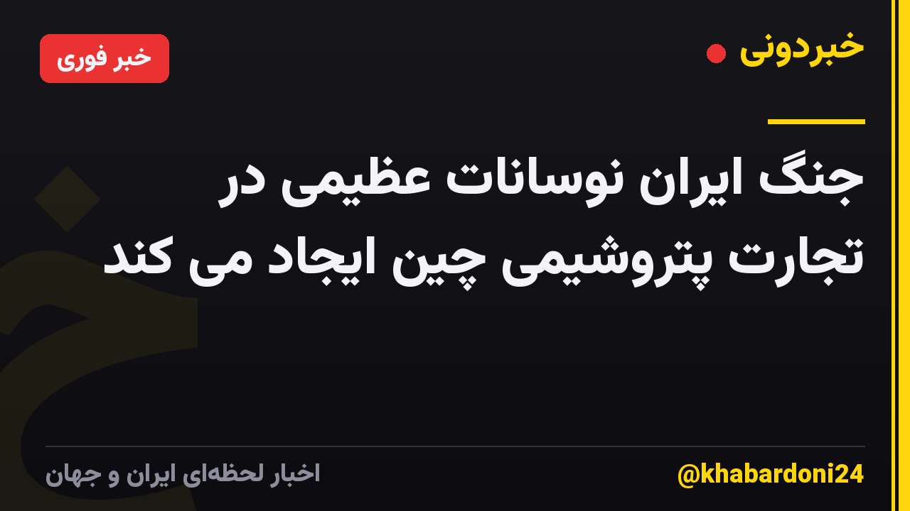 جنگ ایران نوسانات عظیمی در تجارت پتروشیمی چین ایجاد می کند