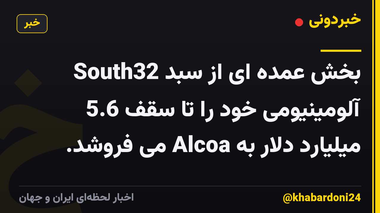 South32 بخش عمده ای از سبد آلومینیومی خود را تا سقف 5.6 میلیارد دلار به Alcoa می فروشد.