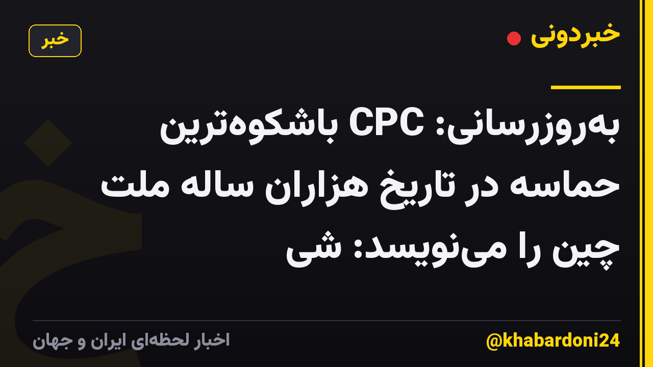 به‌روزرسانی: CPC باشکوه‌ترین حماسه در تاریخ هزاران ساله ملت چین را می‌نویسد: شی