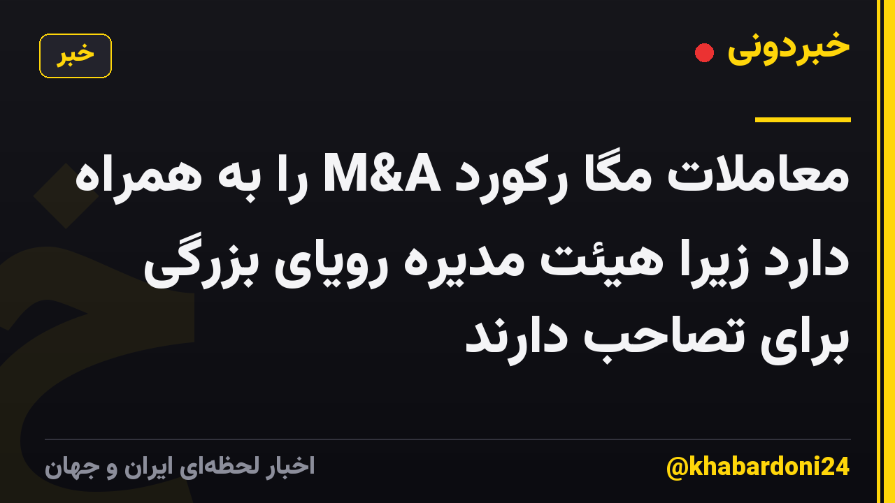معاملات مگا رکورد M&A را به همراه دارد زیرا هیئت مدیره رویای بزرگی برای تصاحب دارند