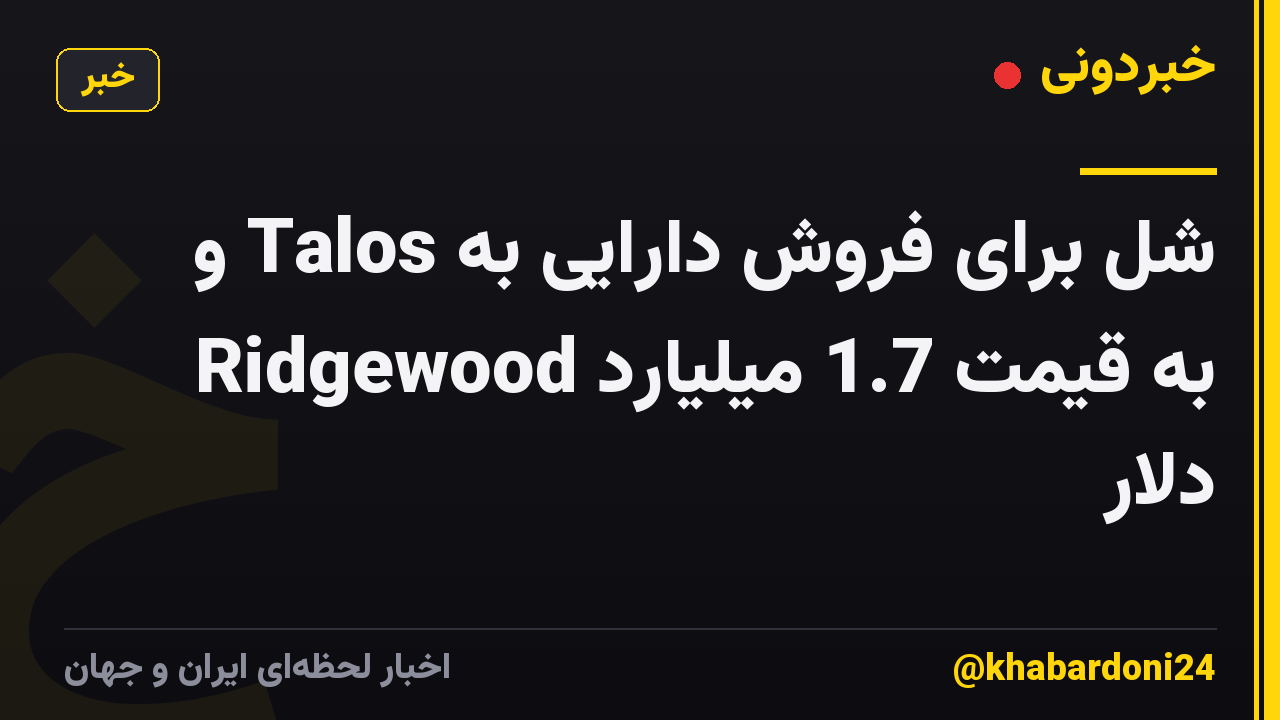 شل برای فروش دارایی به Talos و Ridgewood به قیمت 1.7 میلیارد دلار