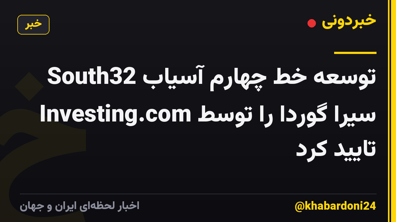 South32 توسعه خط چهارم آسیاب سیرا گوردا را توسط Investing.com تایید کرد