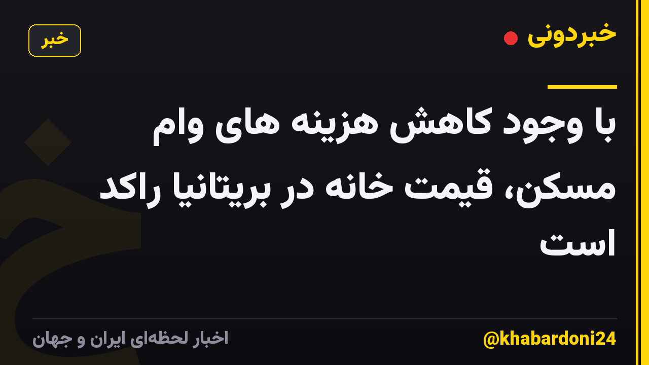 با وجود کاهش هزینه های وام مسکن، قیمت خانه در بریتانیا راکد است