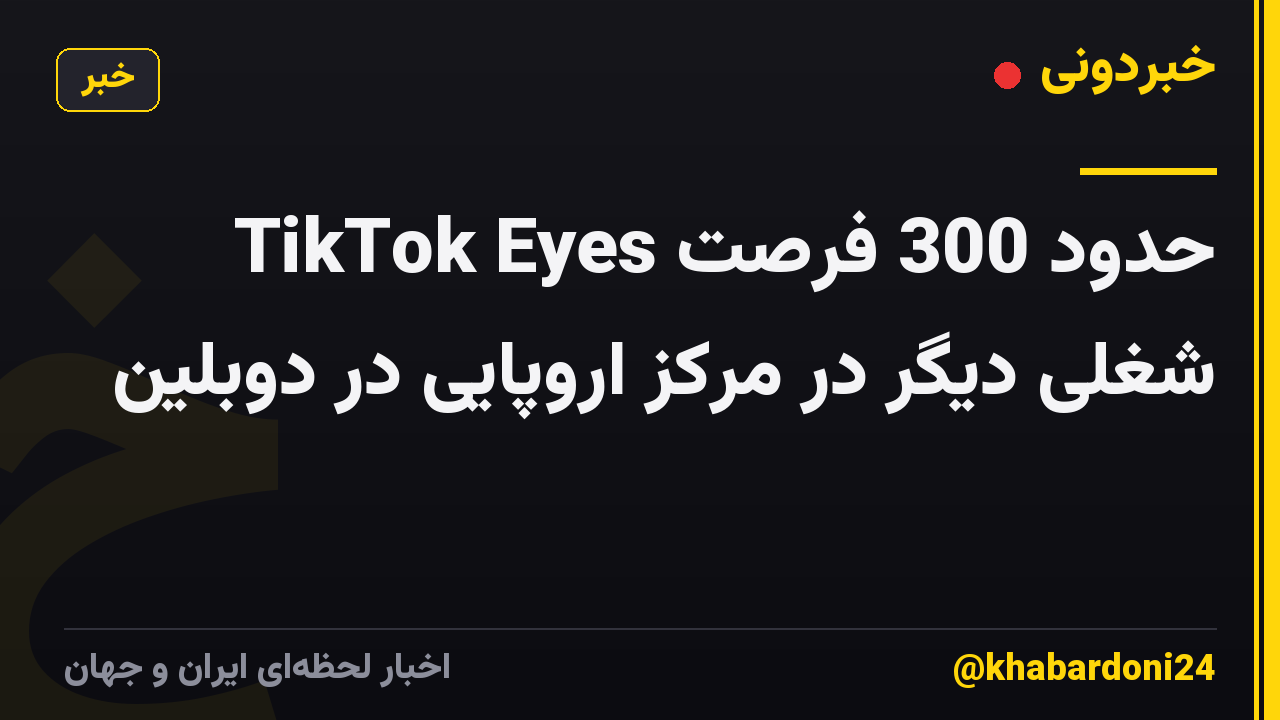 TikTok Eyes حدود 300 فرصت شغلی دیگر در مرکز اروپایی در دوبلین