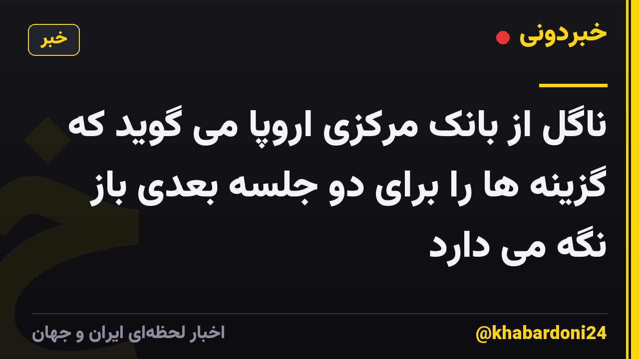 ناگل از بانک مرکزی اروپا می گوید که گزینه ها را برای دو جلسه بعدی باز نگه می دارد