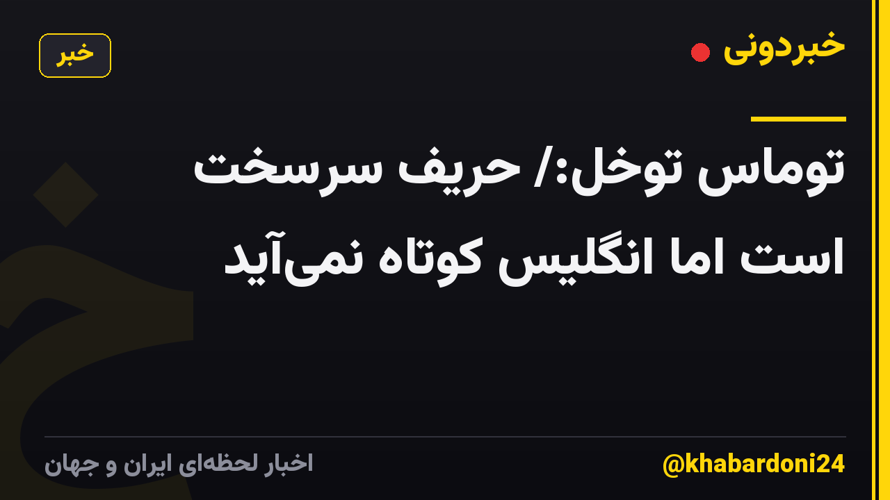 توماس توخل:/ حریف سرسخت است اما انگلیس کوتاه نمی‌آید