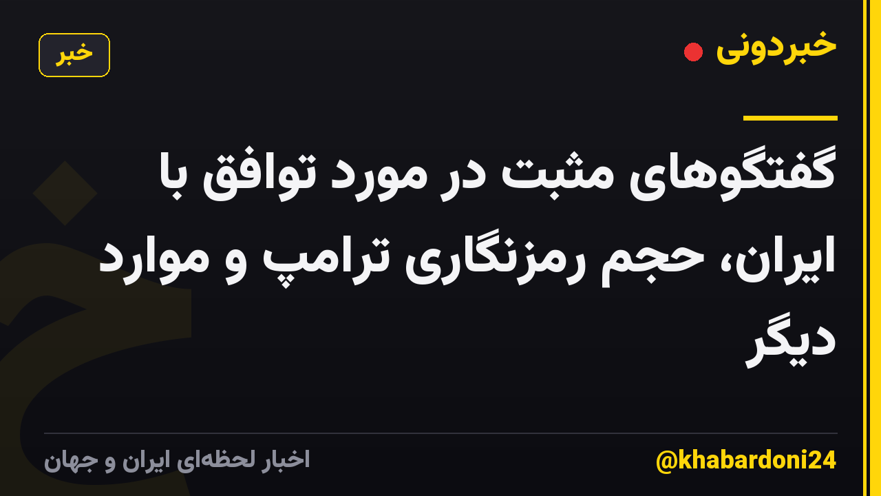 گفتگوهای مثبت در مورد توافق با ایران، حجم رمزنگاری ترامپ و موارد دیگر