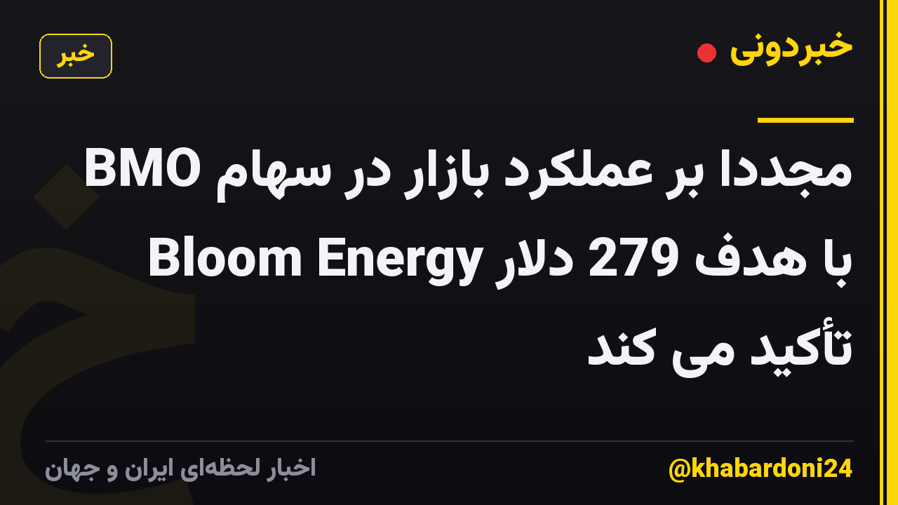 BMO مجدداً بر عملکرد بازار در سهام Bloom Energy با هدف 279 دلار تأکید می کند