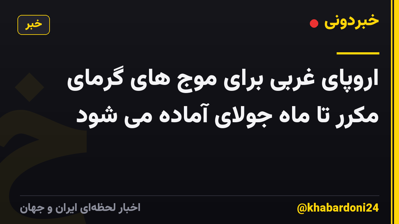 اروپای غربی برای موج های گرمای مکرر تا ماه جولای آماده می شود