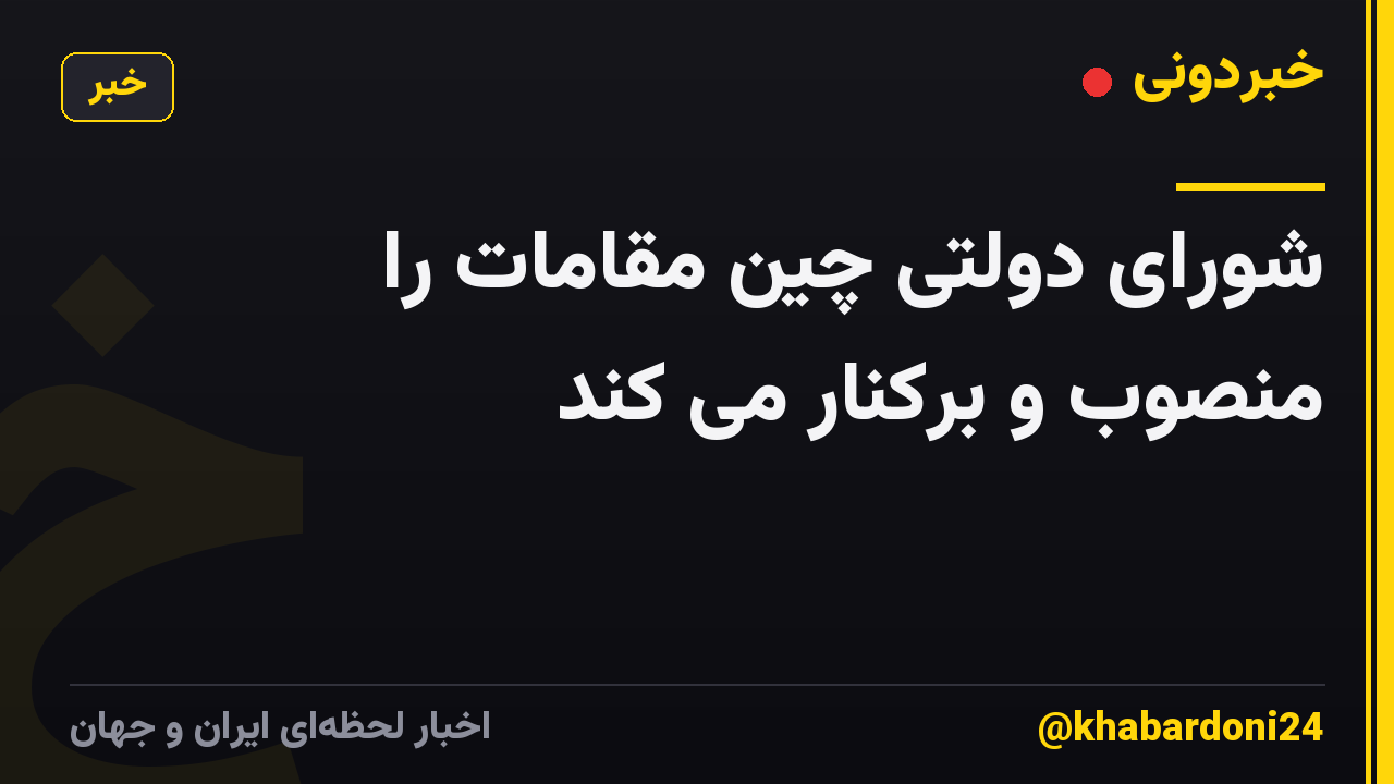 شورای دولتی چین مقامات را منصوب و برکنار می کند