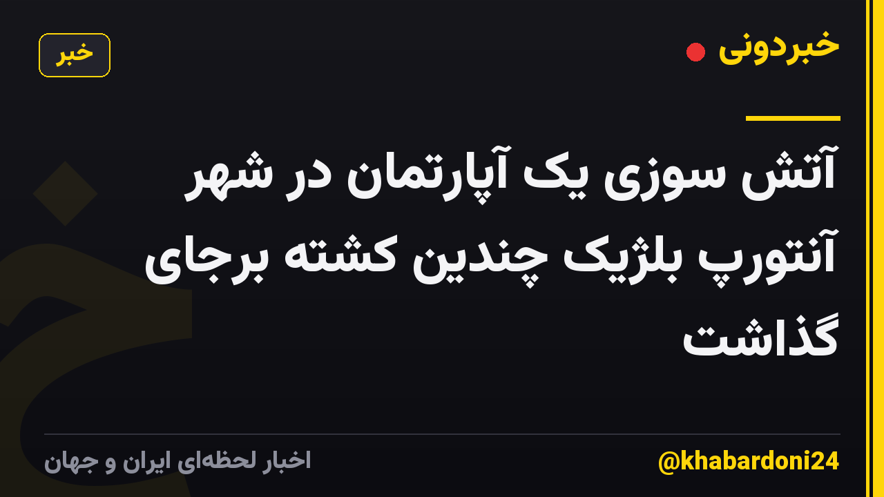 آتش سوزی یک آپارتمان در شهر آنتورپ بلژیک چندین کشته برجای گذاشت
