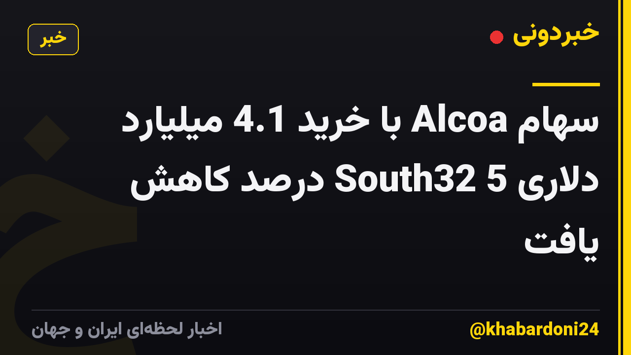 سهام Alcoa با خرید 4.1 میلیارد دلاری South32 5 درصد کاهش یافت