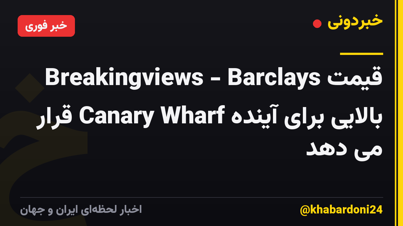 Breakingviews - Barclays قیمت بالایی برای آینده Canary Wharf قرار می دهد