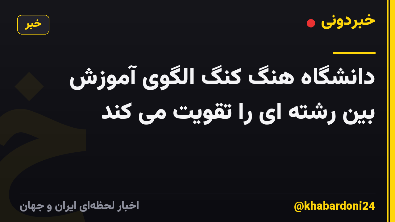 دانشگاه هنگ کنگ الگوی آموزش بین رشته ای را تقویت می کند
