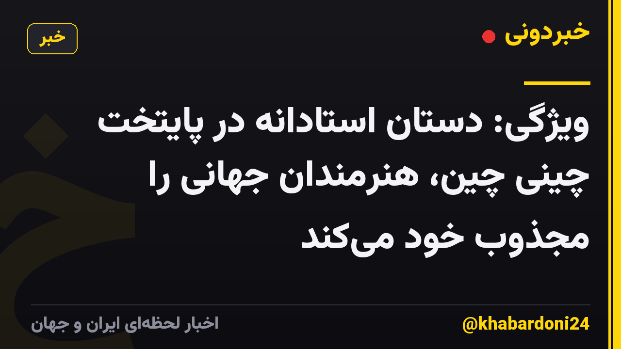 ویژگی: دستان استادانه در پایتخت چینی چین، هنرمندان جهانی را مجذوب خود میکند