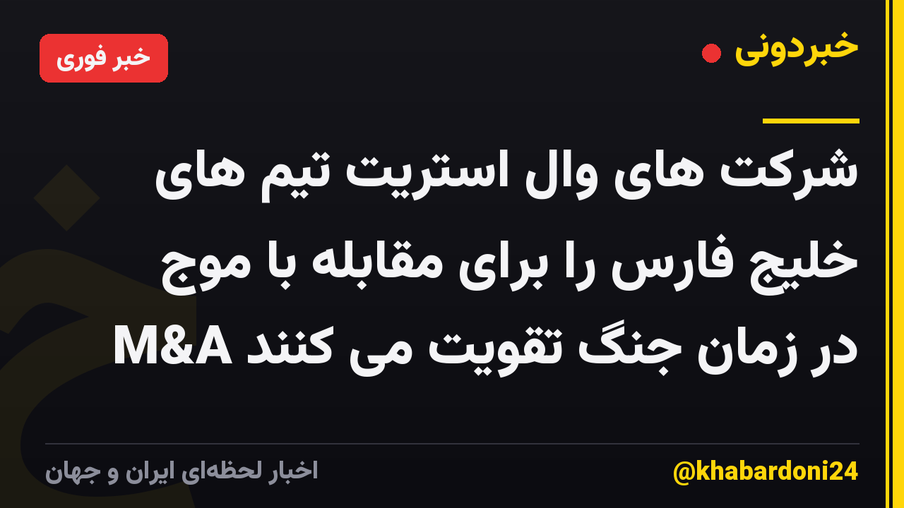 شرکت های وال استریت تیم های خلیج فارس را برای مقابله با موج M&A در زمان جنگ تقویت می کنند