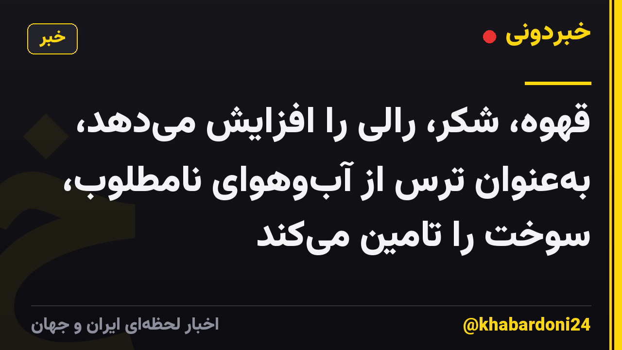 قهوه، شکر، رالی را افزایش میدهد، بهعنوان ترس از آبوهوای نامطلوب، سوخت را تامین میکند