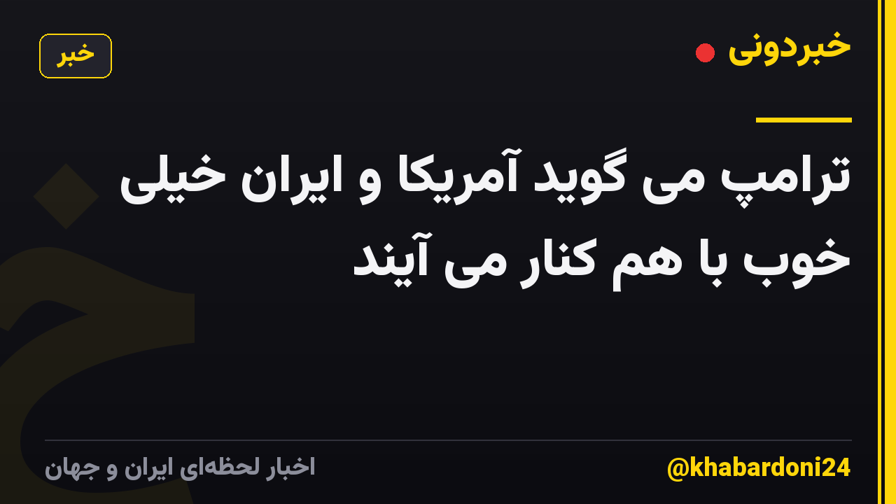 ترامپ می گوید آمریکا و ایران خیلی خوب با هم کنار می آیند