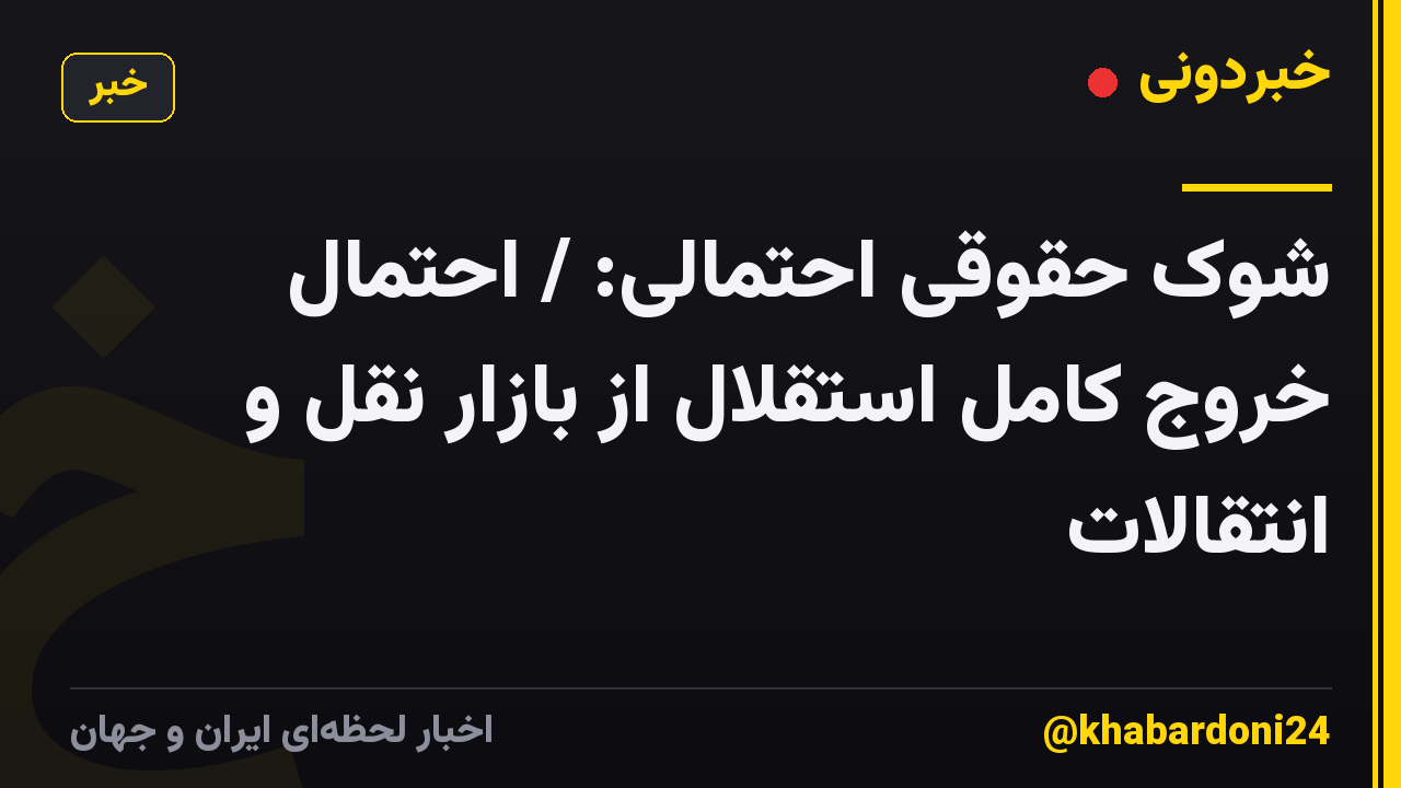 شوک حقوقی احتمالی: / احتمال خروج کامل استقلال از بازار نقل و انتقالات
