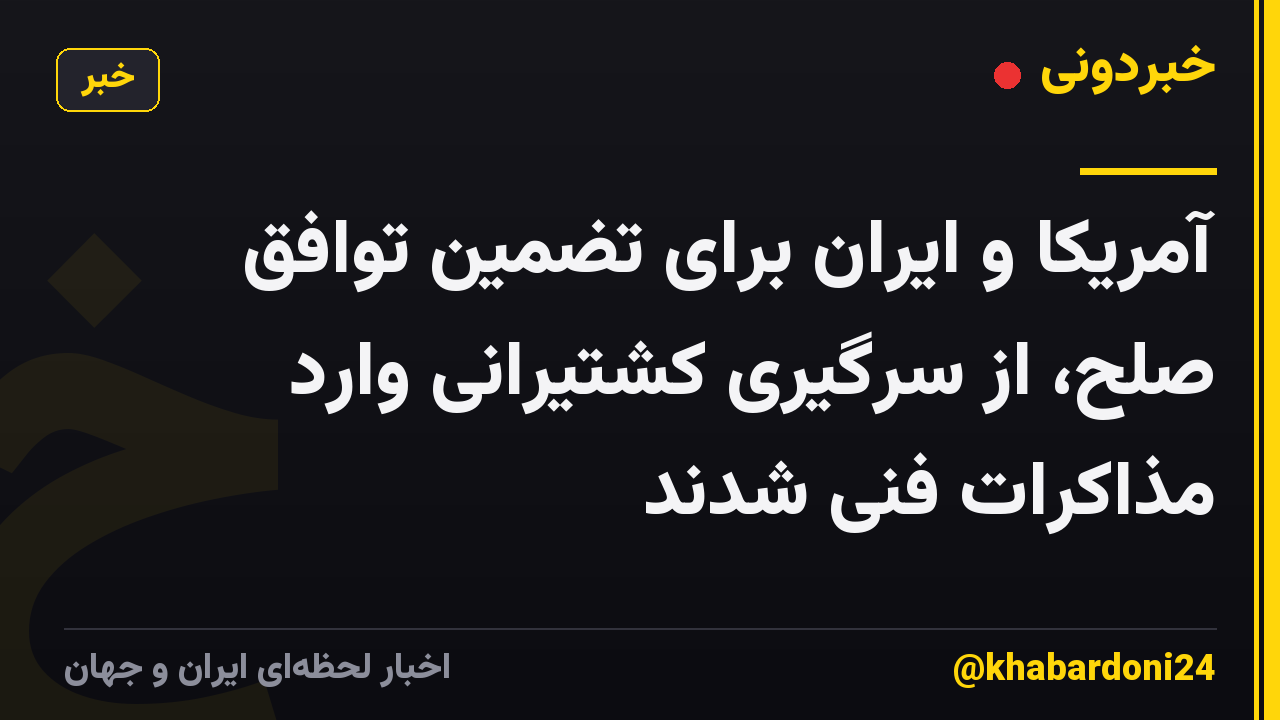 آمریکا و ایران برای تضمین توافق صلح، از سرگیری کشتیرانی وارد مذاکرات فنی شدند