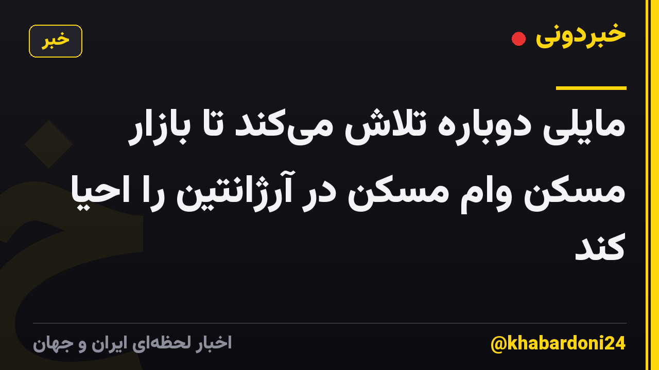 مایلی دوباره تلاش میکند تا بازار مسکن وام مسکن در آرژانتین را احیا کند