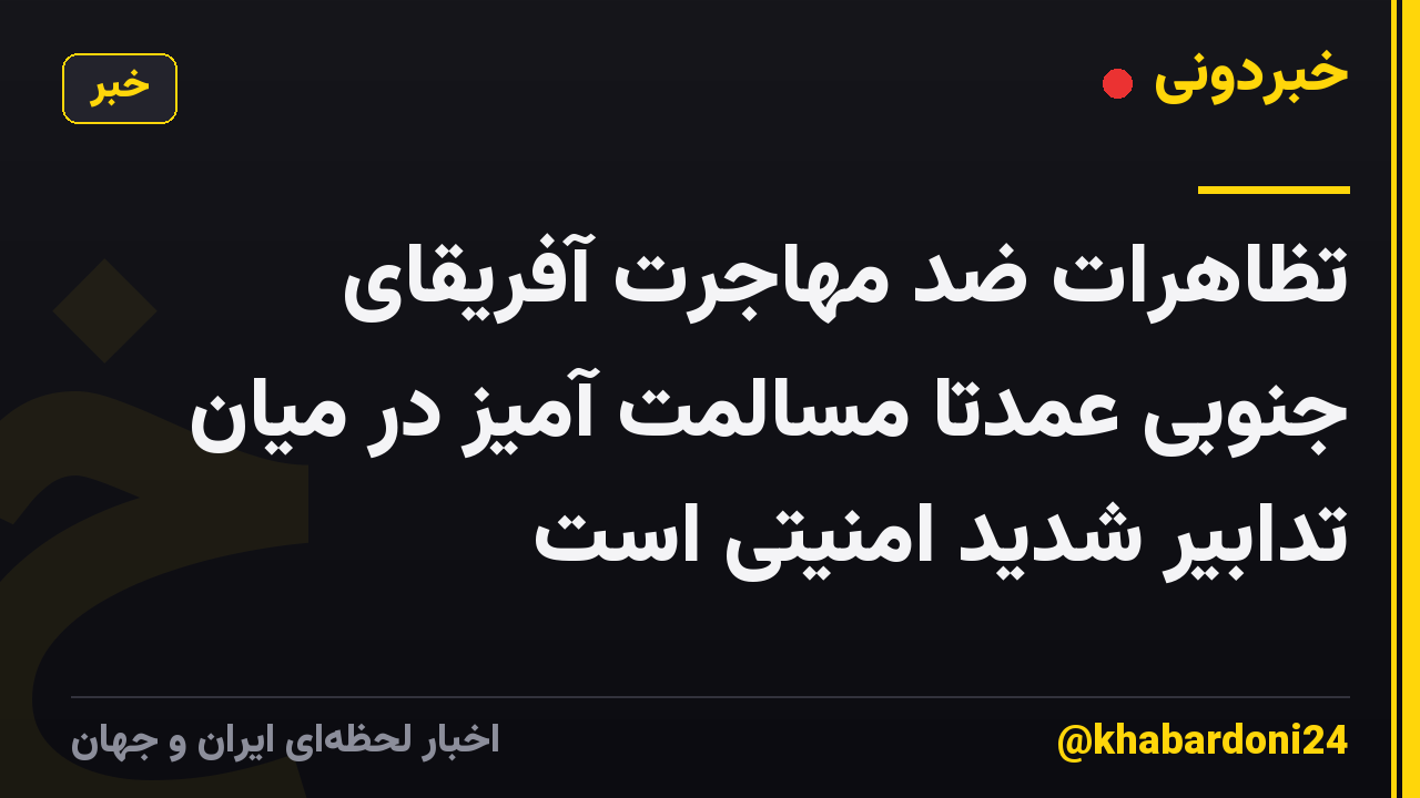 تظاهرات ضد مهاجرت آفریقای جنوبی عمدتاً مسالمت آمیز در میان تدابیر شدید امنیتی است