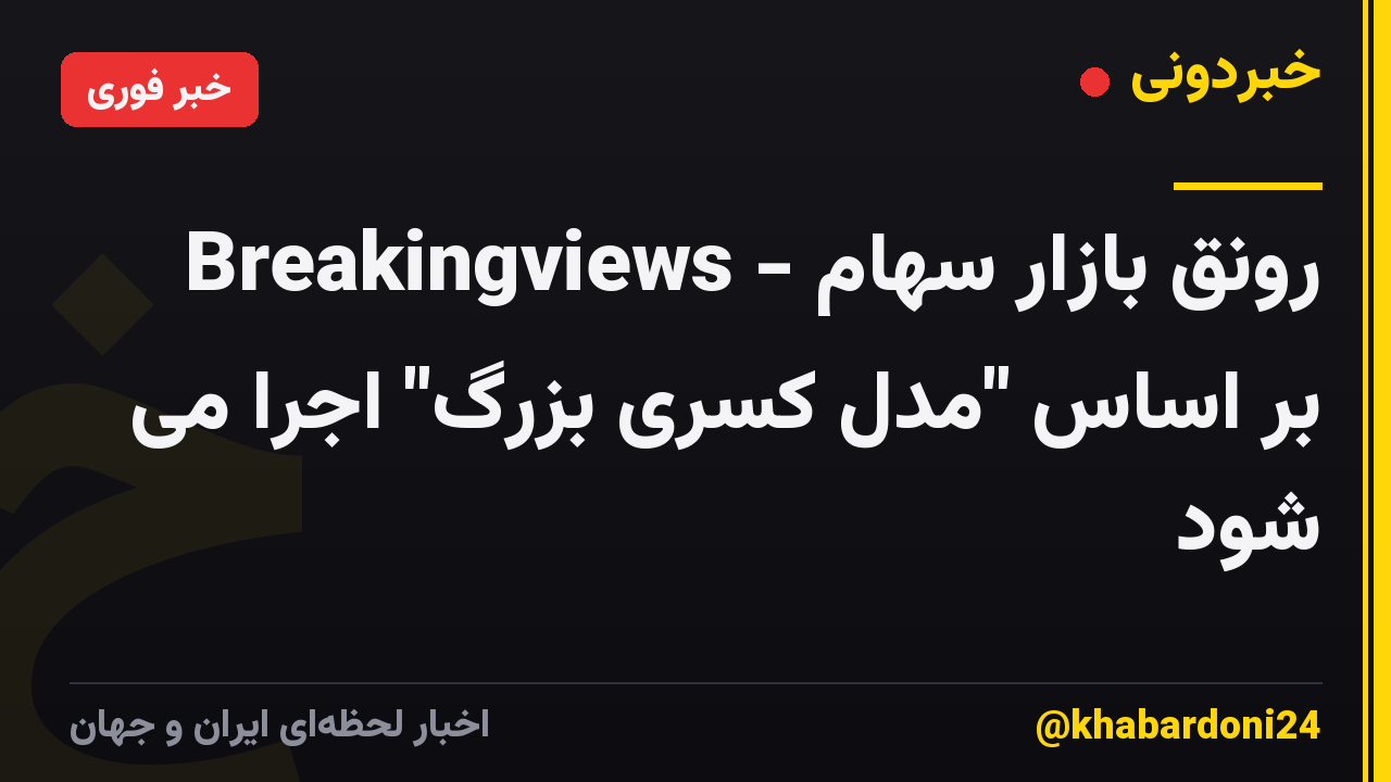 Breakingviews - رونق بازار سهام بر اساس "مدل کسری بزرگ" اجرا می شود